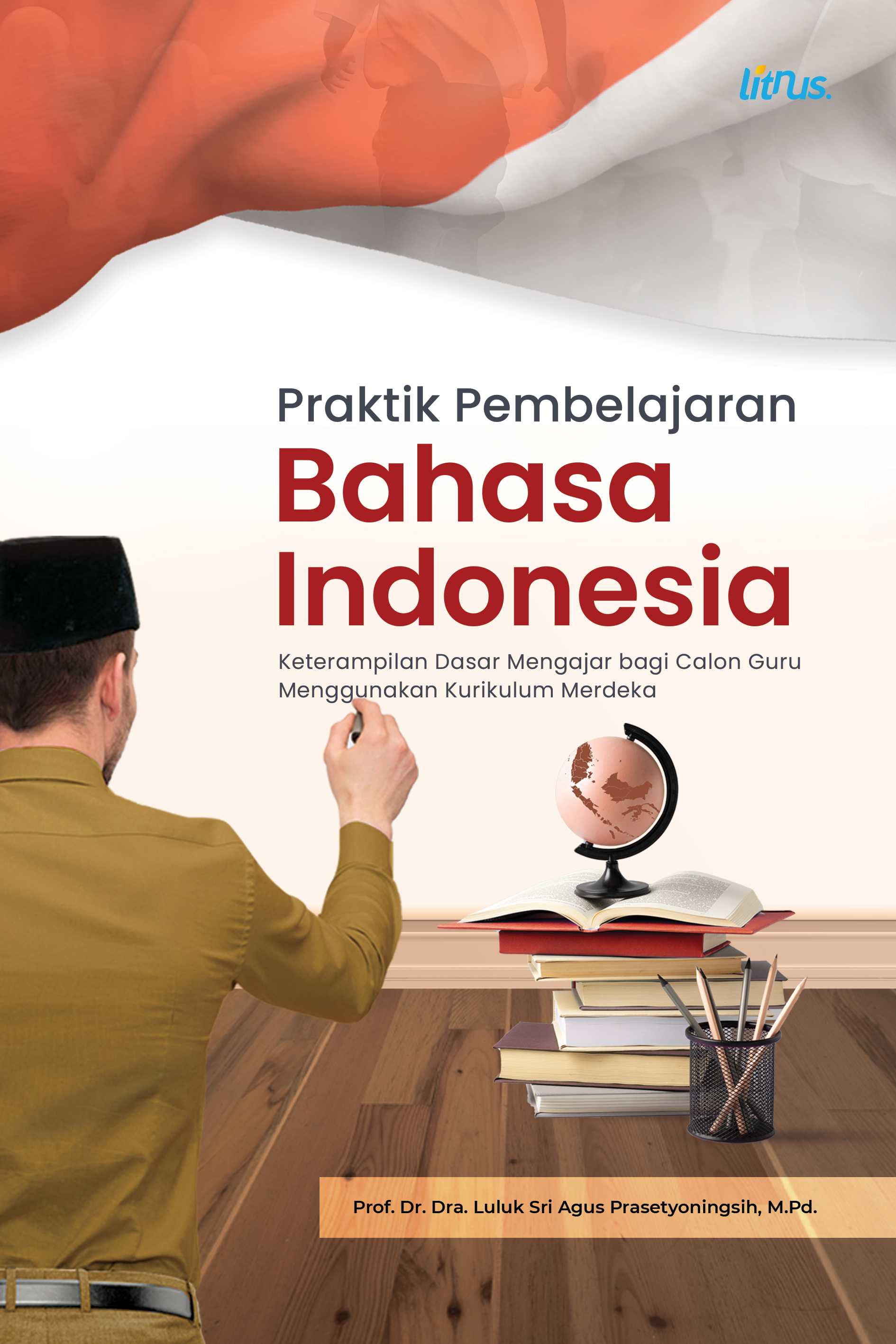 PRAKTIK PEMBELAJARAN BAHASA INDONESIA (Keterampilan Dasar Mengajar bagi Calon Guru Menggunakan Kurikulum Merdeka)