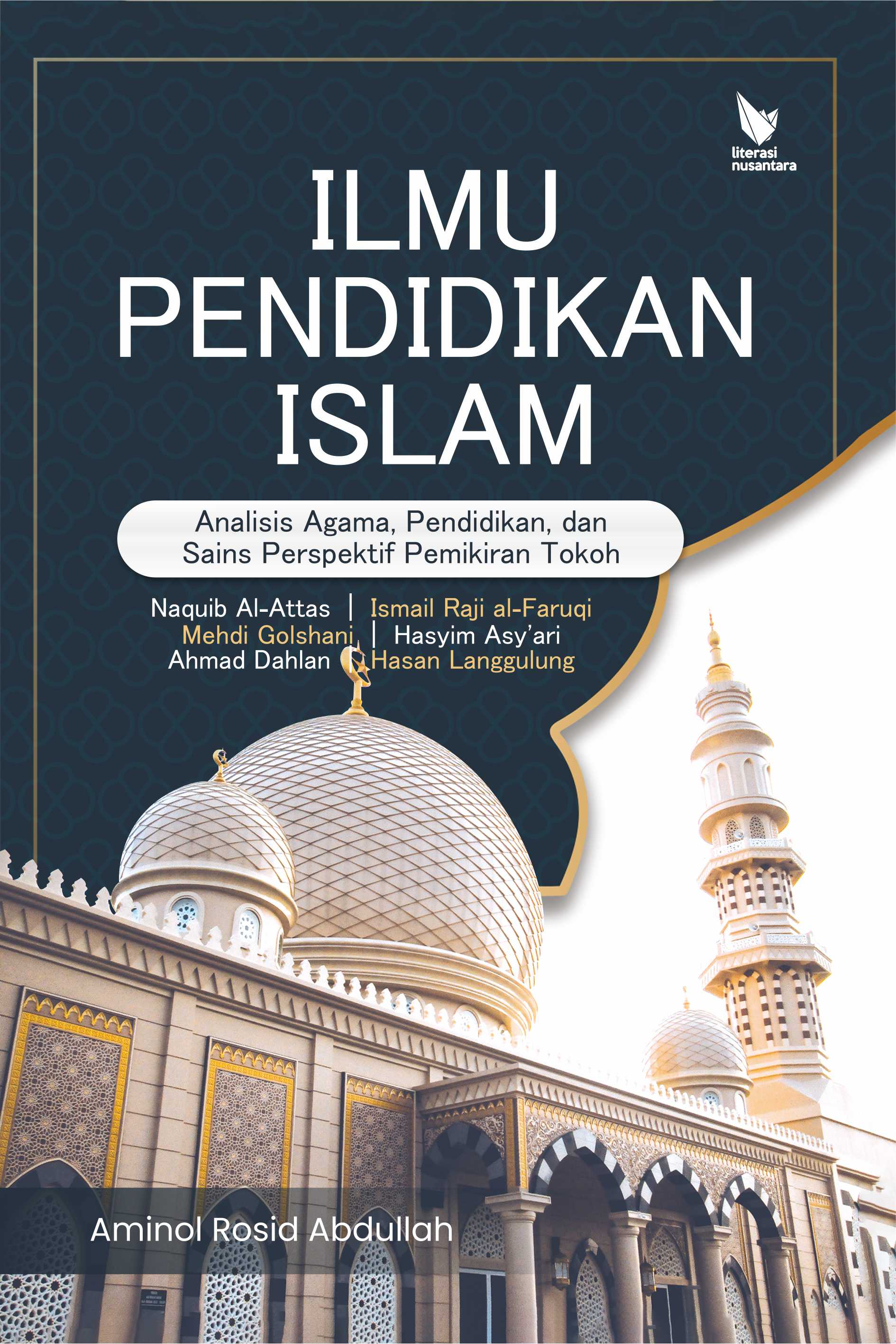 Ilmu Pendidikan Islam : Analisis tentang Agama, Pendidikan dan Sains Perspektif Pemikiran Tokoh : Naquib Al-Attas - Ismail Raji Al-Faruqi – Mehdi Golshani – Hasyim Asy’Ari – Ahmad Dahlan – Hasan Langgulung