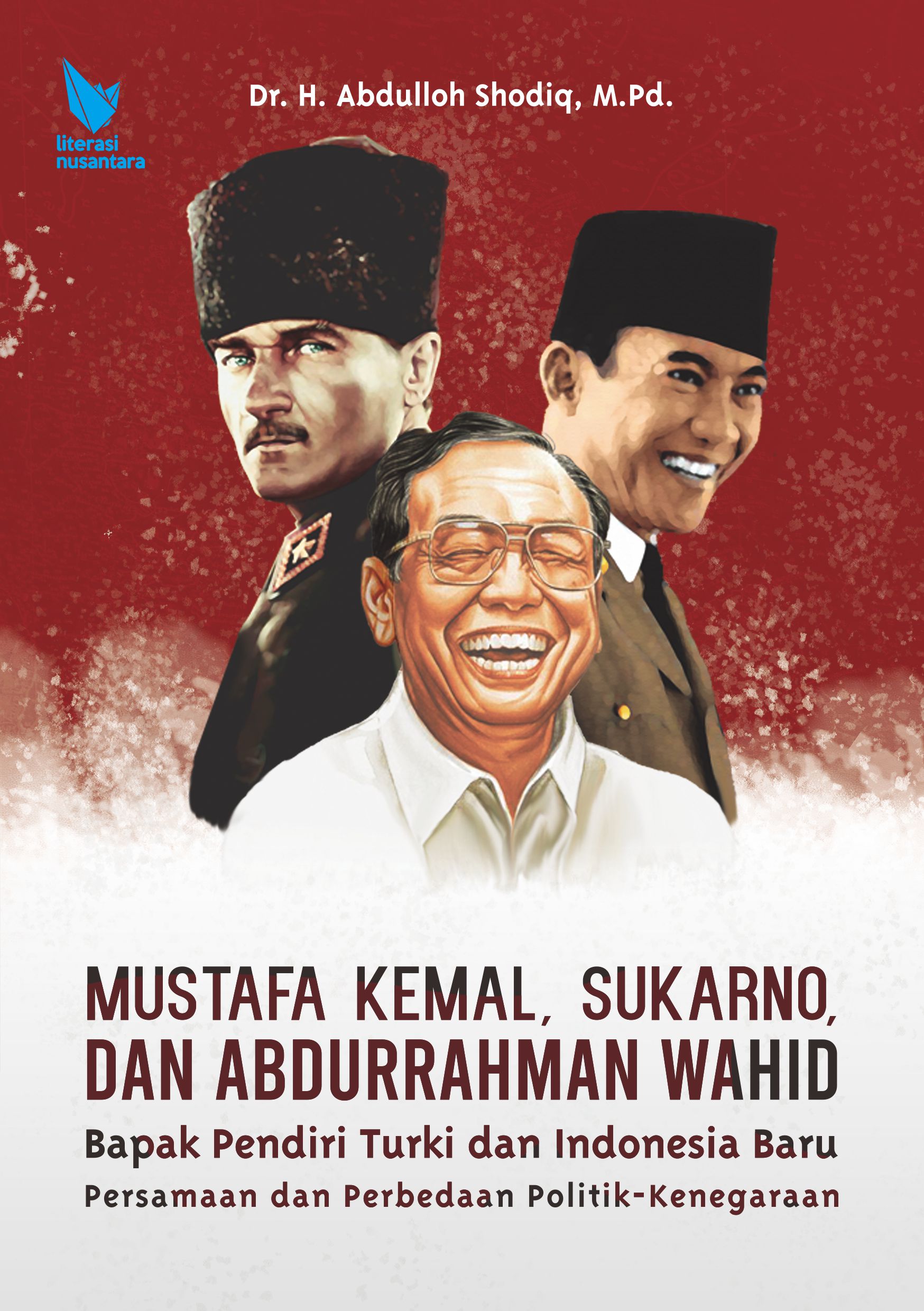 Mustafa Kemal, Sukarno, dan Abdurrahman Wahid : Bapak Pendiri Turki dan Indonesia Baru Persamaan dan Perbedaan Politik-Kenegaraan