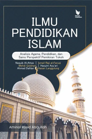 Ilmu Pendidikan Islam : Analisis tentang Agama, Pendidikan dan Sains Perspektif Pemikiran Tokoh : Naquib Al-Attas - Ismail Raji Al-Faruqi – Mehdi Golshani – Hasyim Asy’Ari – Ahmad Dahlan – Hasan Langgulung