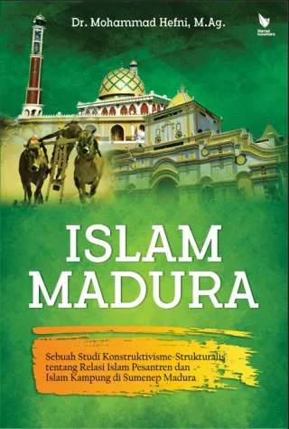 Islam Madura Sebuah Studi Kontruktivisme-Strukturalis tentang Relasi Islam Pesantren dan Islam Kampung di Sumenep Madura